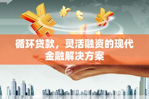中埔循环贷款，灵活融资的现代金融解决方案
