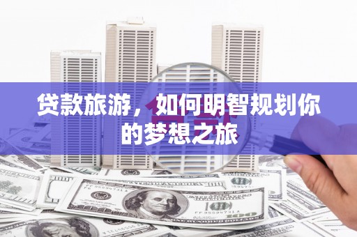 中埔贷款旅游，如何明智规划你的梦想之旅