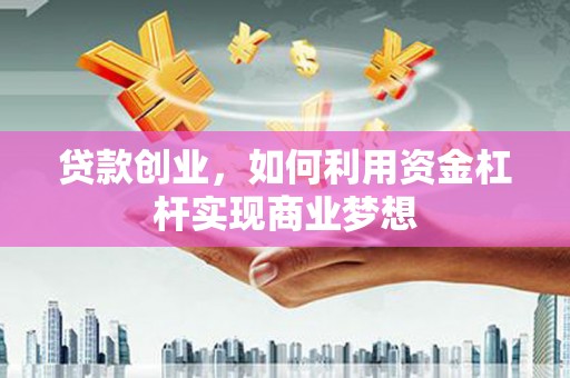 中埔贷款创业，如何利用资金杠杆实现商业梦想