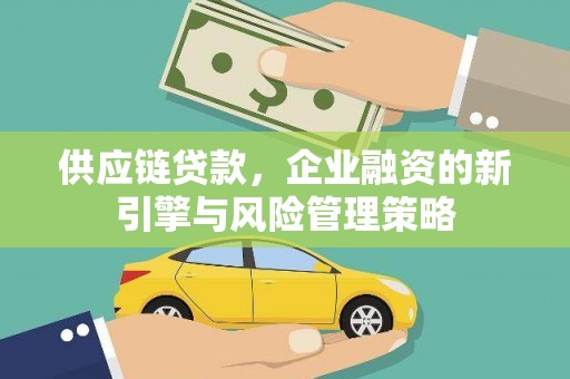 中埔供应链贷款，企业融资的新引擎与风险管理策略