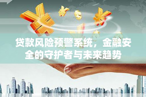 中埔贷款风险预警系统，金融安全的守护者与未来趋势