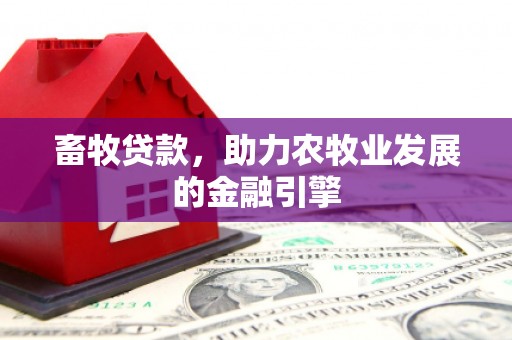 中埔畜牧贷款，助力农牧业发展的金融引擎