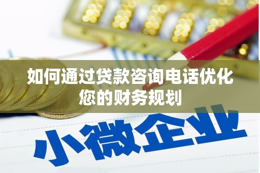 中埔如何通过贷款咨询电话优化您的财务规划