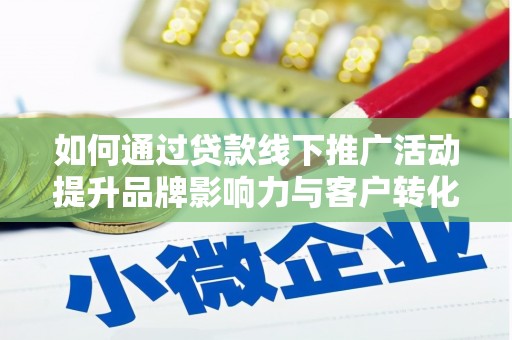 中埔如何通过贷款线下推广活动提升品牌影响力与客户转化率