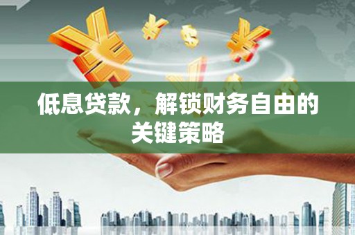 中埔低息贷款，解锁财务自由的关键策略