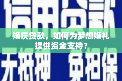 中埔婚庆贷款，如何为梦想婚礼提供资金支持？