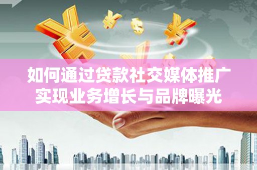 中埔如何通过贷款社交媒体推广实现业务增长与品牌曝光