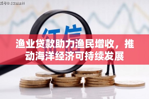 中埔渔业贷款助力渔民增收，推动海洋经济可持续发展