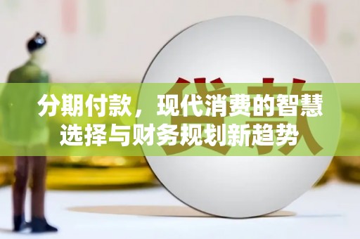 中埔分期付款，现代消费的智慧选择与财务规划新趋势