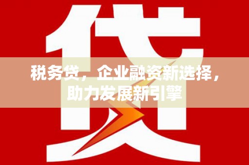 中埔税务贷，企业融资新选择，助力发展新引擎