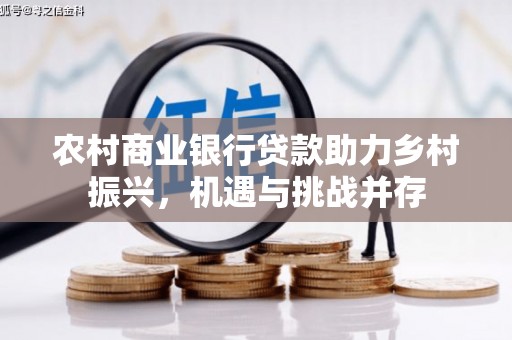中埔农村商业银行贷款助力乡村振兴，机遇与挑战并存