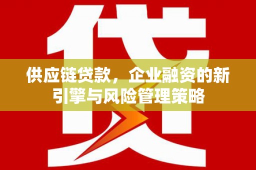 中埔供应链贷款，企业融资的新引擎与风险管理策略