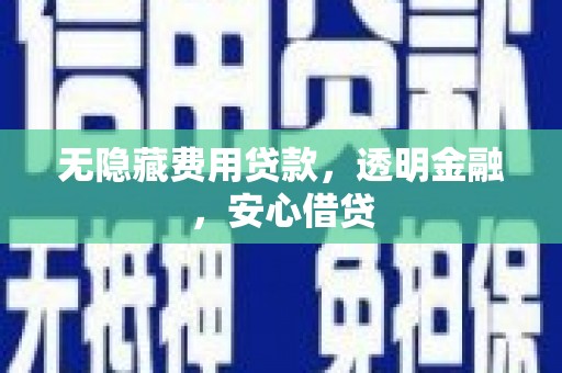 中埔无隐藏费用贷款，透明金融，安心借贷