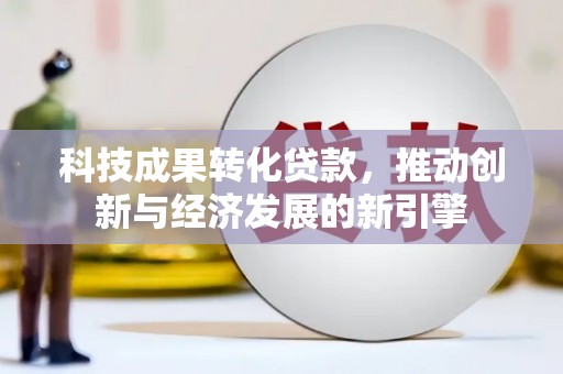 中埔科技成果转化贷款，推动创新与经济发展的新引擎