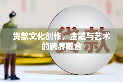 中埔贷款文化创作，金融与艺术的跨界融合
