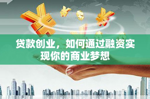 中埔贷款创业，如何通过融资实现你的商业梦想