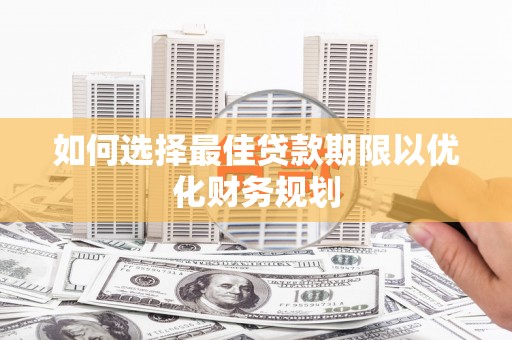 中埔如何选择最佳贷款期限以优化财务规划