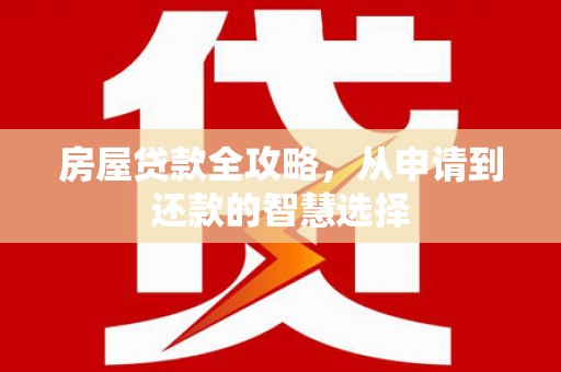 中埔房屋贷款全攻略，从申请到还款的智慧选择