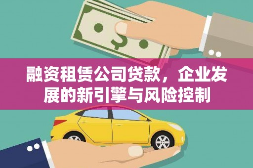 中埔融资租赁公司贷款，企业发展的新引擎与风险控制