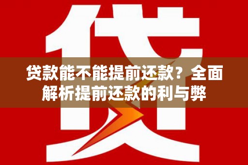 中埔贷款能不能提前还款？全面解析提前还款的利与弊