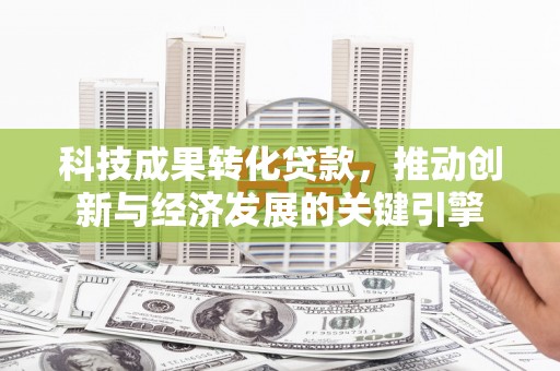 中埔科技成果转化贷款，推动创新与经济发展的关键引擎