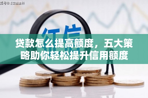 中埔贷款怎么提高额度，五大策略助你轻松提升信用额度