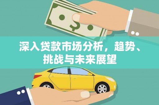 中埔深入贷款市场分析，趋势、挑战与未来展望
