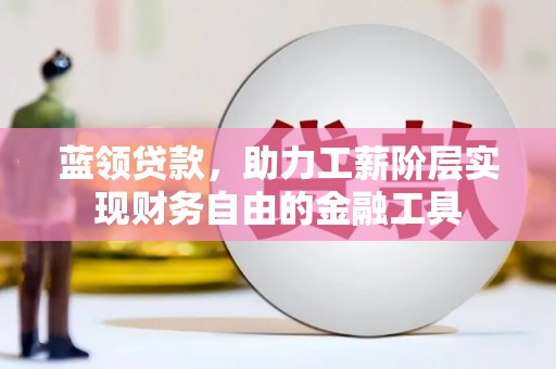 中埔蓝领贷款，助力工薪阶层实现财务自由的金融工具