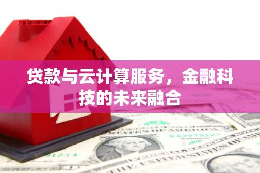 中埔贷款与云计算服务，金融科技的未来融合