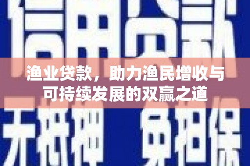 中埔渔业贷款，助力渔民增收与可持续发展的双赢之道