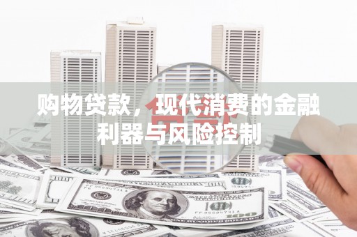 中埔购物贷款，现代消费的金融利器与风险控制