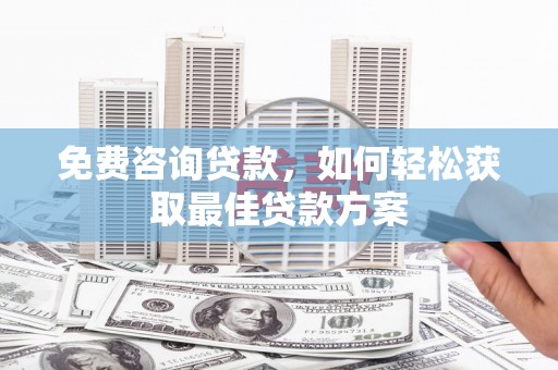 中埔免费咨询贷款，如何轻松获取最佳贷款方案