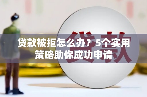 中埔贷款被拒怎么办？5个实用策略助你成功申请