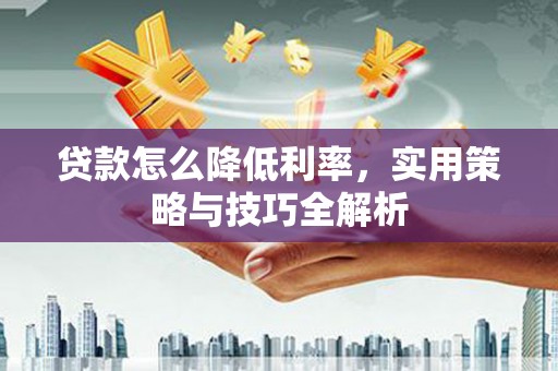 中埔贷款怎么降低利率，实用策略与技巧全解析
