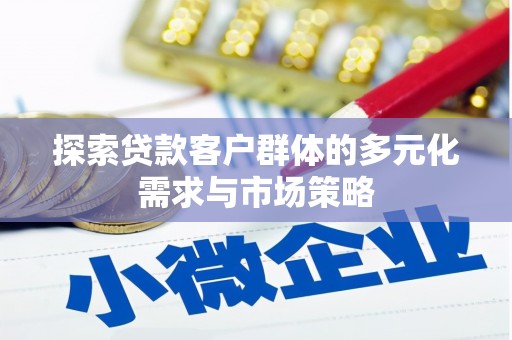 中埔探索贷款客户群体的多元化需求与市场策略
