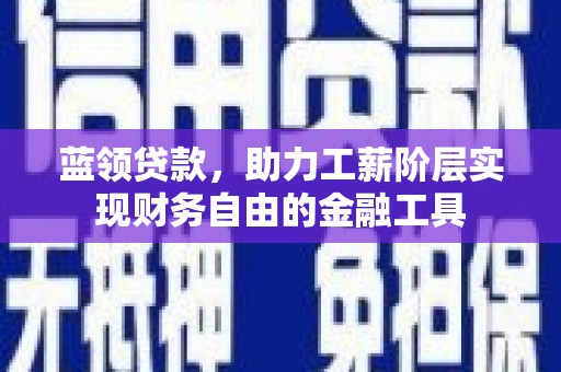 中埔蓝领贷款，助力工薪阶层实现财务自由的金融工具