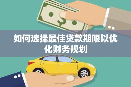 中埔如何选择最佳贷款期限以优化财务规划
