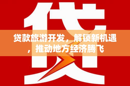 中埔贷款旅游开发，解锁新机遇，推动地方经济腾飞