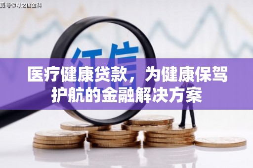 中埔医疗健康贷款，为健康保驾护航的金融解决方案