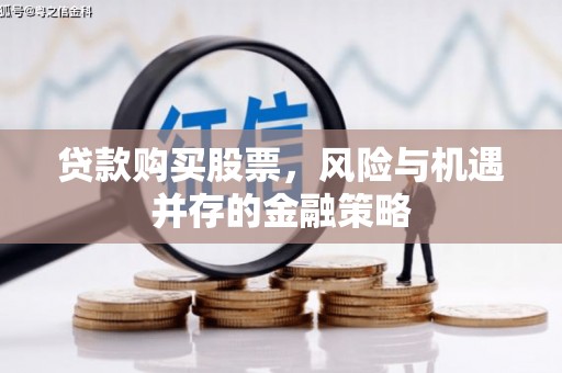 中埔贷款购买股票，风险与机遇并存的金融策略