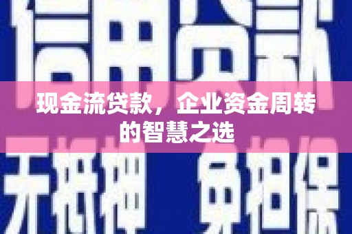 中埔现金流贷款，企业资金周转的智慧之选