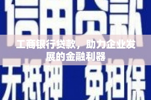 中埔工商银行贷款，助力企业发展的金融利器