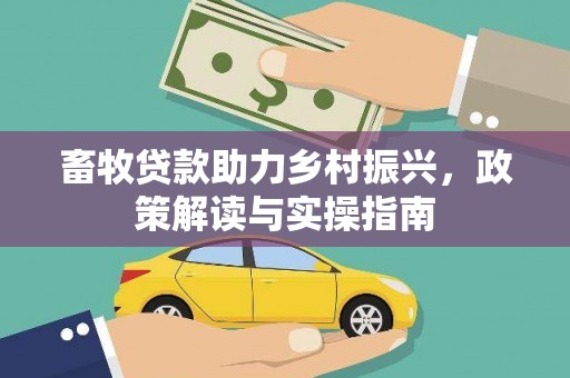 中埔畜牧贷款助力乡村振兴，政策解读与实操指南
