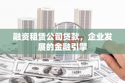 中埔融资租赁公司贷款，企业发展的金融引擎