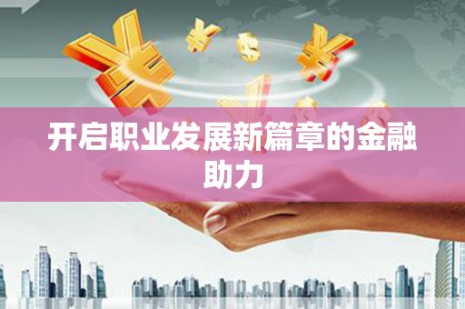 中埔开启职业发展新篇章的金融助力