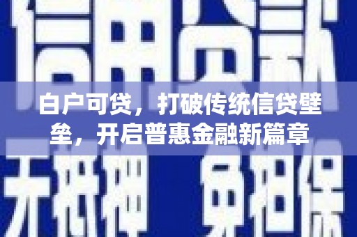 中埔白户可贷，打破传统信贷壁垒，开启普惠金融新篇章