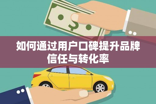 中埔如何通过用户口碑提升品牌信任与转化率