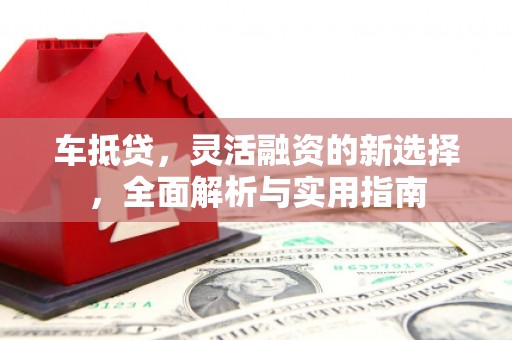 中埔车抵贷，灵活融资的新选择，全面解析与实用指南