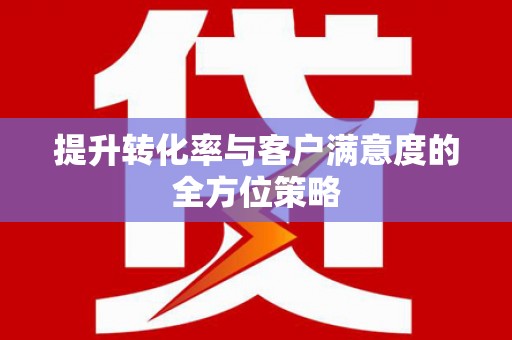 中埔提升转化率与客户满意度的全方位策略