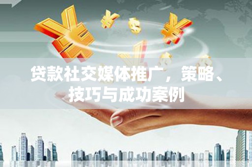 中埔贷款社交媒体推广，策略、技巧与成功案例